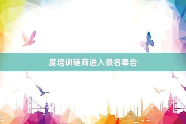 度培训磋商进入报名奉告