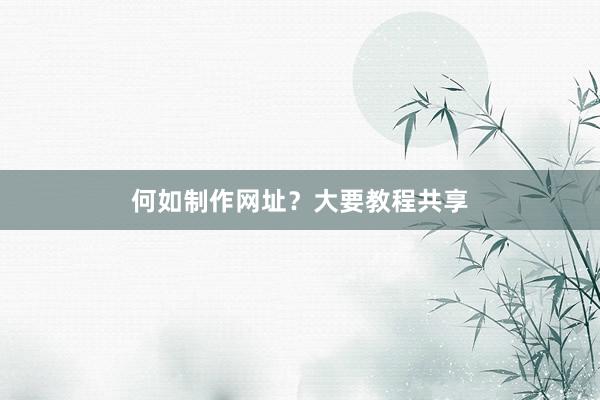 何如制作网址？大要教程共享