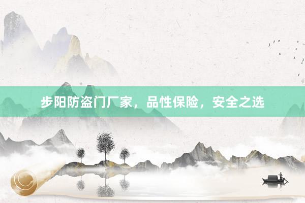 步阳防盗门厂家，品性保险，安全之选