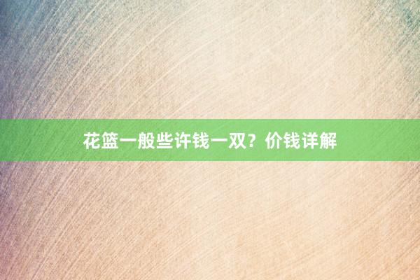 花篮一般些许钱一双？价钱详解