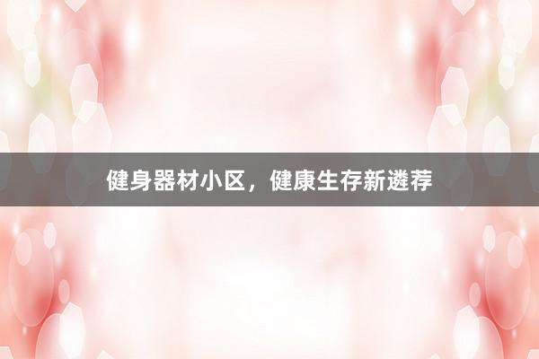 健身器材小区,健康生存新遴荐